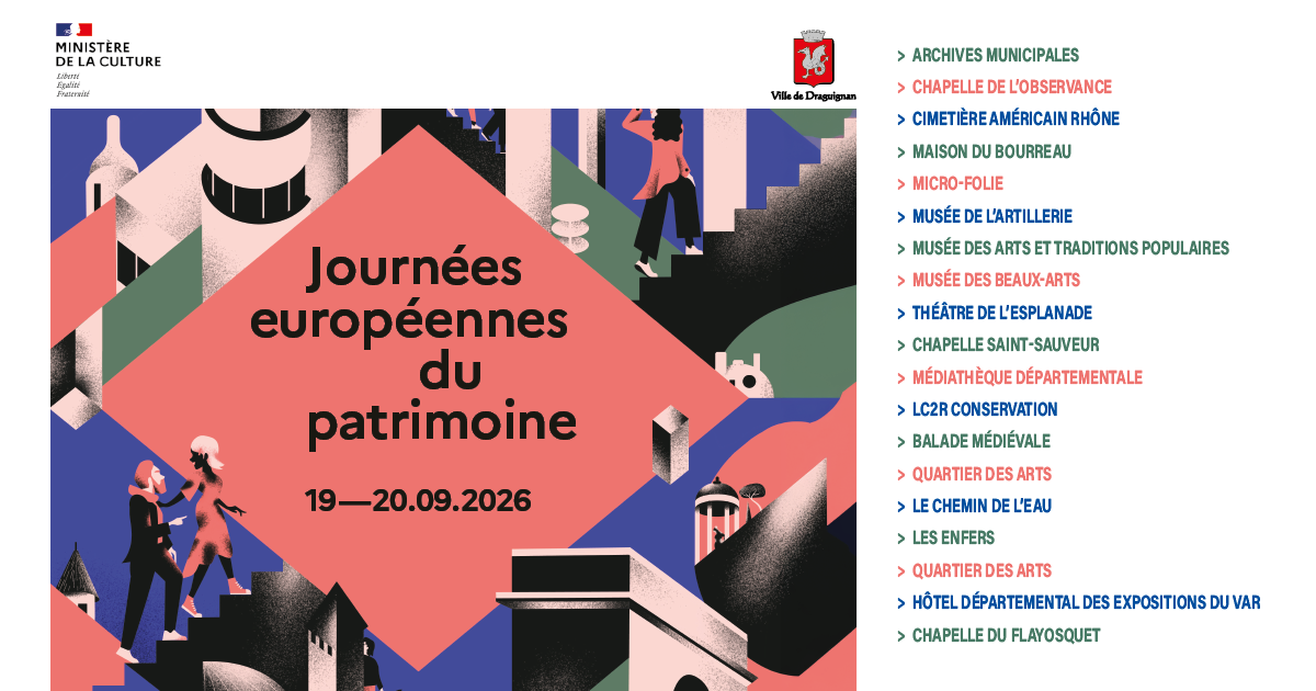 Journées européennes du patrimoine à Draguignan, les 19 et 20 septembre 2026. Liste des lieux participants : Archives municipales, Chapelle de l'Observance, Cimetière américain Rhône, Maison du Bourreau, Micro-Folie, Musée de l'Artillerie, Musée des Arts et Traditions populaires, Musée des Beaux-Arts, Théâtre de l'Esplanade, Chapelle Saint-Sauveur, Médiathèque départementale, LC2R Conservation, Balade médiévale, Quartier des Arts, Le Chemin de l'eau, Les Enfers, Hôtel départemental des expositions du Var, Chapelle du Flayosquet.